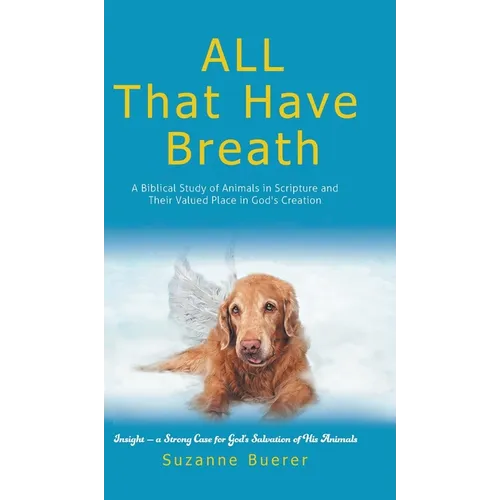 ALL That Have Breath: A Biblical Study of Animals in Scripture and Their Valued Place in God's Creation - Hardcover