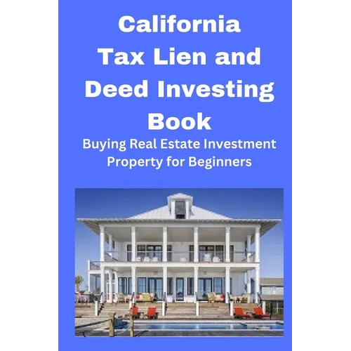 California Tax Lien and Deed Investing Book: Buying Real Estate Investment Property for Beginners - Paperback