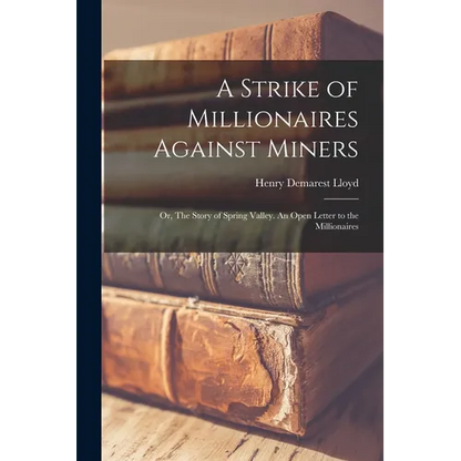 A Strike of Millionaires Against Miners; or, The Story of Spring Valley. An Open Letter to the Millionaires - Paperback