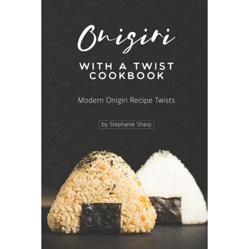 Onigiri with a Twist Cookbook: Modern Onigiri Recipe Twists - Paperback