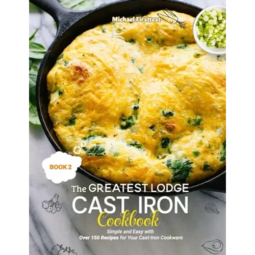 The Greatest Lodge Cast Iron Cookbook: Simple and Easy with Over 150 Recipes for Your Cast-Iron Cookware (BOOK 2) - Paperback