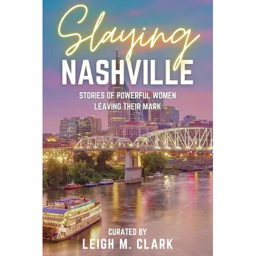 Slaying Nashville: Stories of Powerful Women Leaving Their Mark - Paperback