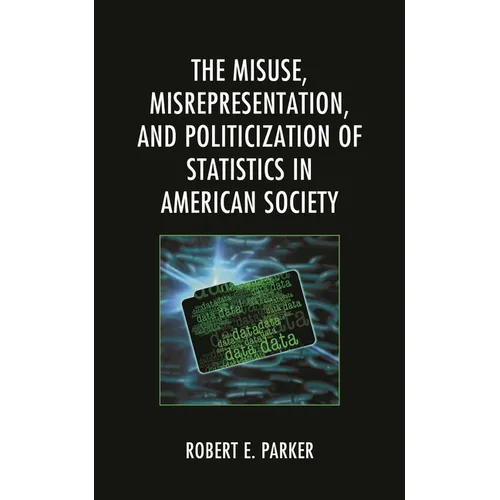 Misuse, Misrepresentation, and Politicization of Statistics in American Society - Hardcover