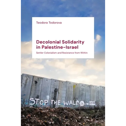 Decolonial Solidarity in Palestine-Israel: Settler Colonialism and Resistance from Within - Hardcover