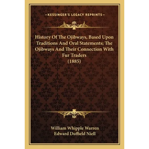 History Of The Ojibways, Based Upon Traditions And Oral Statements; The Ojibways And Their Connection With Fur Traders (1885) - Paperback