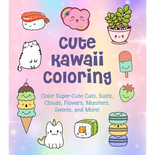 Cute Kawaii Coloring: Color Super-Cute Cats, Sushi, Clouds, Flowers, Monsters, Sweets, and More! - Paperback