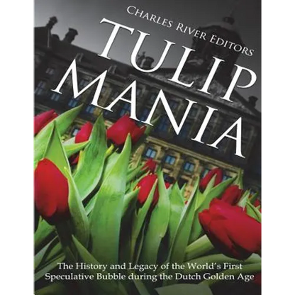 Tulip Mania: The History and Legacy of the World's First Speculative Bubble during the Dutch Golden Age - Paperback