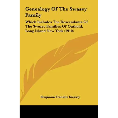 Genealogy Of The Swasey Family: Which Includes The Descendants Of The Swezey Families Of Outhold, Long Island New York (1910) - Hardcover
