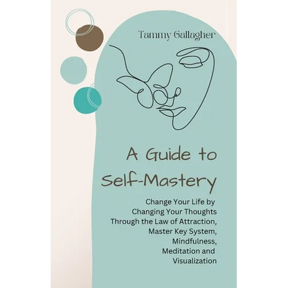 A Guide to Self-Mastery: Change Your Life by Changing Your Thoughts Through the Law of Attraction, Master Key System, Mindfulness, Meditation and Visu - Paperback