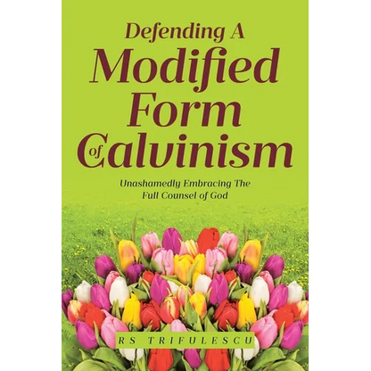 Defending a Modified Form of Calvinism: Unashamedly Embracing the Full Counsel of God - Paperback