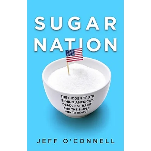 Sugar Nation: The Hidden Truth Behind America's Deadliest Habit and the Simple Way to Beat It - Hardcover