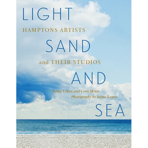 Light, Sand, and Sea: Hamptons Artists and Their Studios--Get a Close-Up Look at 50 Painters, Sculptors, Printmakers, and Photographers Working on the - Hardcover