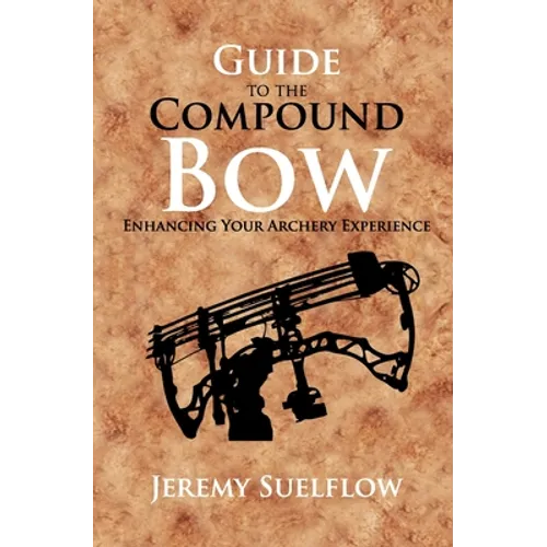 Guide to the Compound Bow: Enhancing Your Archery Experience - Paperback