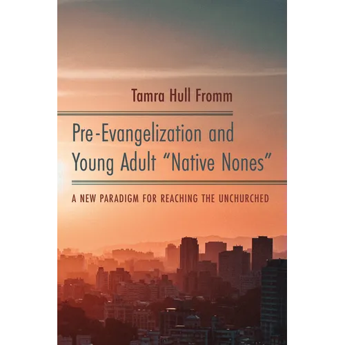 Pre-Evangelization and Young Adult "Native Nones": A New Paradigm for Reaching the Unchurched - Paperback