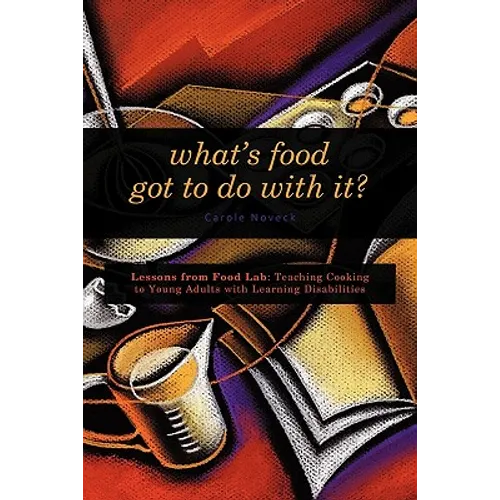 What's Food Got to Do With It?: Lessons from Food Lab: Teaching Cooking to Young Adults with Learning Disabilities - Paperback