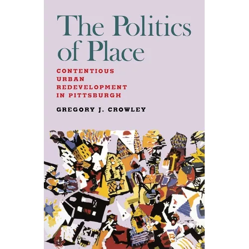The Politics of Place: Contentious Urban Redevlopment in Pittsburgh - Paperback