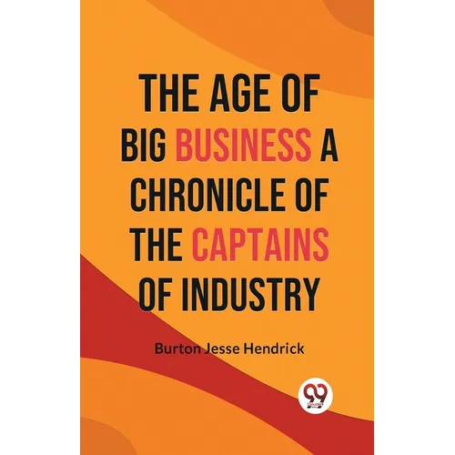 The Age of Big Business A CHRONICLE OF THE CAPTAINS OF INDUSTRY - Paperback