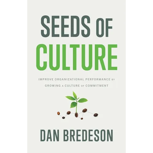 Seeds of Culture: Improve Organizational Performance by Growing a Culture of Commitment - Hardcover