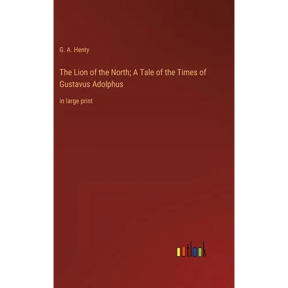 The Lion of the North; A Tale of the Times of Gustavus Adolphus: in large print - Hardcover