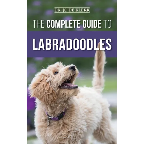The Complete Guide to Labradoodles: Selecting, Training, Feeding, Raising, and Loving your new Labradoodle Puppy - Hardcover