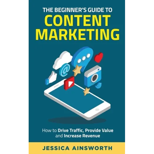 The Beginner's Guide to Content Marketing: How to Drive Traffic, Provide Value and Increase Revenue - Paperback