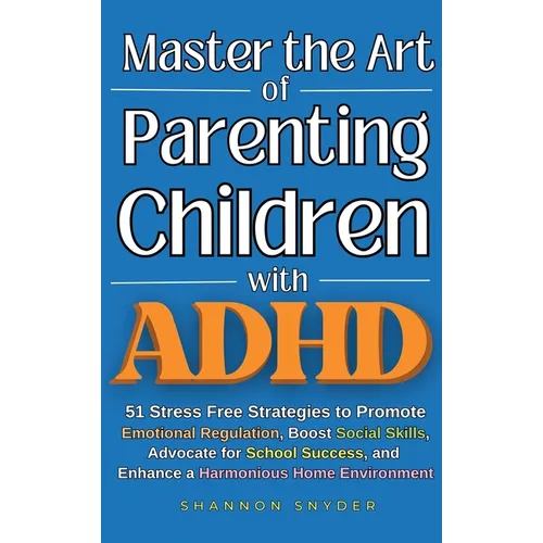 Master the Art of Parenting Children with ADHD: 51 Stress Free Strategies to Promote Emotional Regulation, Boost Social Skills, Advocate for School Su - Hardcover