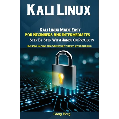 Kali Linux: Kali Linux Made Easy For Beginners And Intermediates; Step By Step With Hands On Projects (Including Hacking and Cybersecurity Basics with - Paperback