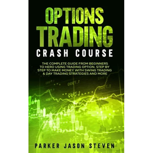 Options Trading Crash Course: The Complete Guide From Beginners to Hero Using Trading Option. Step by Step to Make Money With Swing Trading & Day Trad - Paperback