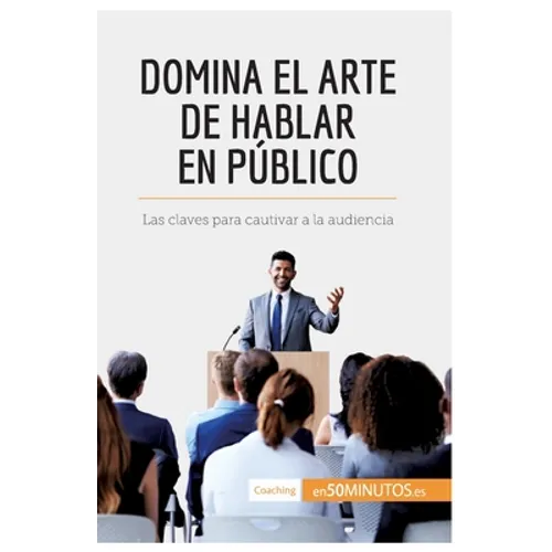 Domina el arte de hablar en público: Las claves para cautivar a la audiencia - Paperback