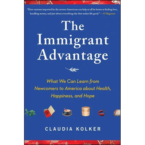 Immigrant Advantage: What We Can Learn from Newcomers to America about Health, Happiness and Hope - Paperback