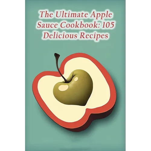 The Ultimate Apple Sauce Cookbook: 105 Delicious Recipes - Paperback