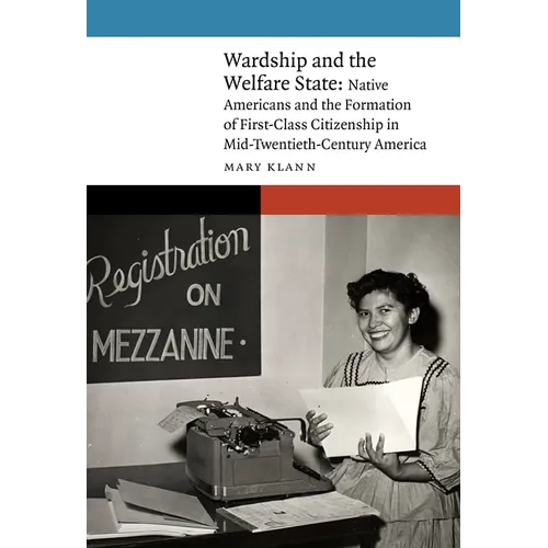 Wardship and the Welfare State: Native Americans and the Formation of First-Class Citizenship in Mid-Twentieth-Century America - Hardcover