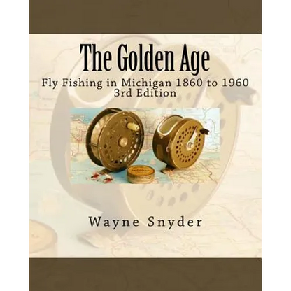 The Golden Age - Edition 3: Fly Fishing in Michigan 1860 to 1960 - Paperback