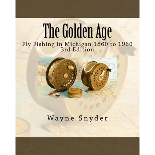 The Golden Age - Edition 3: Fly Fishing in Michigan 1860 to 1960 - Paperback