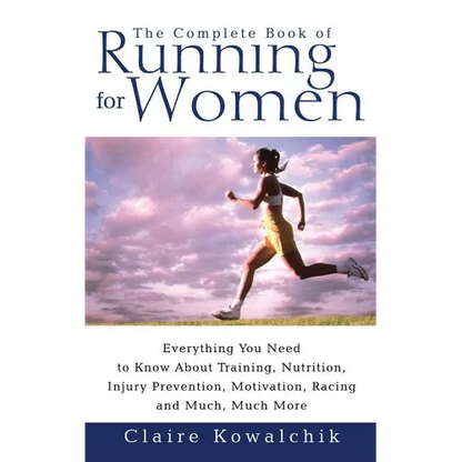 The Complete Book of Running for Women: Everything You Need to Know about Training, Nutrition, Injury Prevention, Motivation, Racing and Much, Much Mo - Paperback