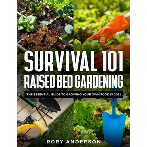 Survival 101 Raised Bed Gardening: The Essential Guide To Growing Your Own Food In 2021 - Paperback