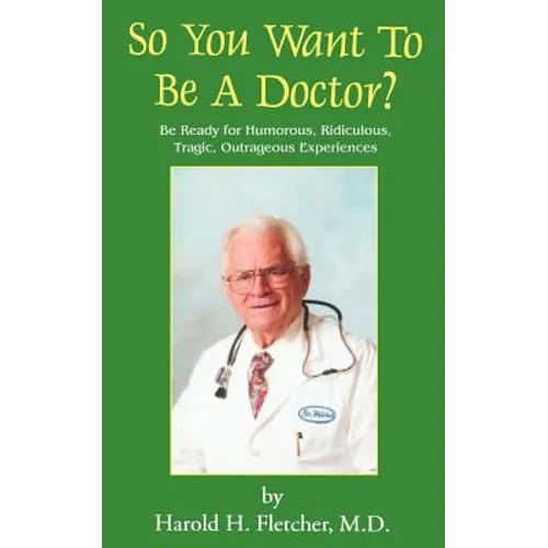 So You Want to Be a Doctor?: Be Ready for Humorous, Ridiculous, Tragic, Outrageous Experiences - Paperback