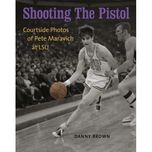 Shooting the Pistol: Courtside Photos of Pete Maravich at LSU - Hardcover