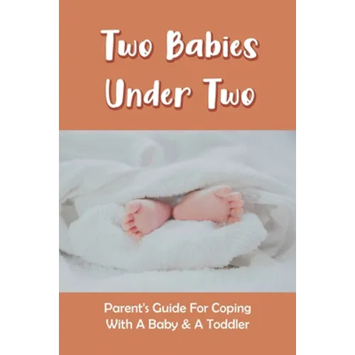 Two Babies Under Two: Parent's Guide For Coping With A Baby & A Toddler: How To Parent A Toddler And A Newborn - Paperback