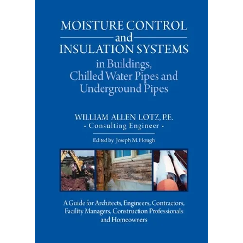 Moisture Control and Insulation Systems in Buildings, Chilled Water Pipes and Underground Pipes: A Guide for Architects, Engineers, Contractors, Facil - Paperback
