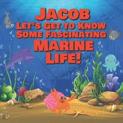 Jacob Let's Get to Know Some Fascinating Marine Life!: Personalized Baby Books with Your Child's Name in the Story - Ocean Animals Books for Toddlers - Paperback