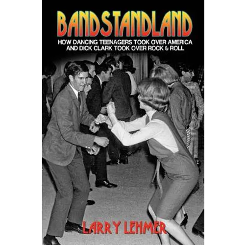Bandstandland: How Dancing Teenagers Took Over America and Dick Clark Took Over Rock & Roll - Paperback