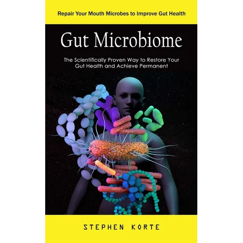 Gut Microbiome: Repair Your Mouth Microbes to Improve Gut Health (The Scientifically Proven Way to Restore Your Gut Health and Achieve Permanent) - Paperback