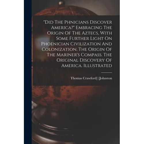 "did The Phnicians Discover America?" Embracing The Origin Of The Aztecs, With Some Further Light On Phoenician Civilization And Colonization. T - Paperback