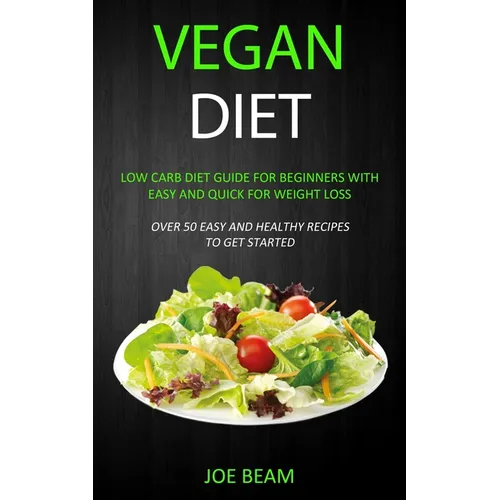Vegan Diet: Low Carb Diet Guide for Beginners with Easy and Quick for Weight loss (Over 50 Easy and Healthy Recipes to Get Started) - Paperback