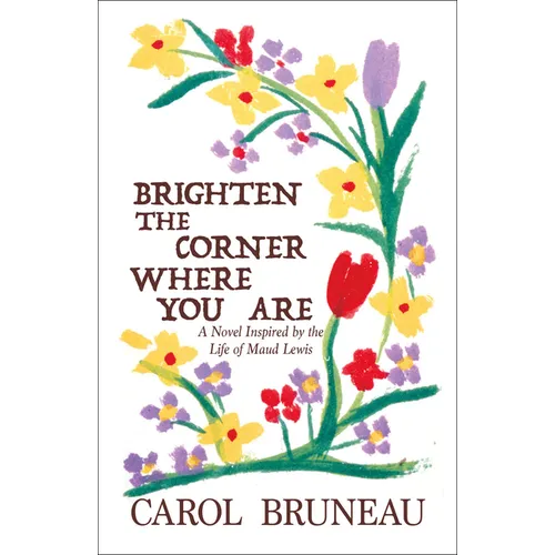 Brighten the Corner Where You Are: A Novel Inspired by the Life of Maud Lewis - Paperback