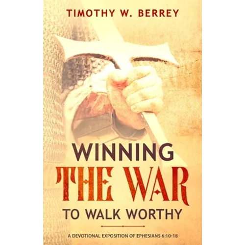 Winning the War to Walk Worthy: A Devotional Exposition of Ephesians 6:10-18 - Paperback