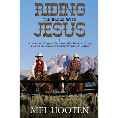 Riding the Range With Jesus: A Collection of Cowboy Sermons With a Western Flair for the Cowboy and Country Preacher or Teacher - Paperback