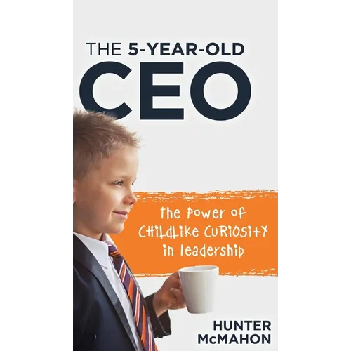 The 5-Year-Old CEO: The Power of Childlike Curiosity in Leadership - Hardcover