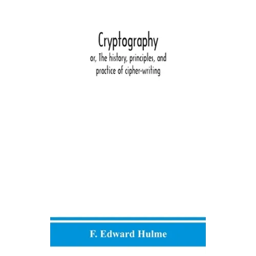 Cryptography: Or, The History, Principles, And Practice Of Cipher-Writing - Hardcover